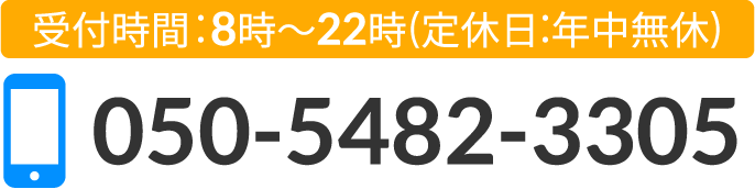 受付時間:8時～22時(定休日:年中無休) 050-5482-3305